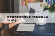 西甲最强的球队{PG电子爆奖视频 31888.ME }