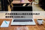 乒乓球世锦赛2022男团半决赛{PG电子爆奖视频 31888.ME }