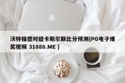 沃特福德对纽卡斯尔联比分预测{PG电子爆奖视频 31888.ME }