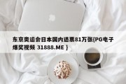 东京奥运会日本国内退票81万张{PG电子爆奖视频 31888.ME }