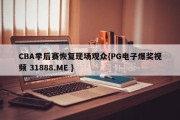 CBA季后赛恢复现场观众{PG电子爆奖视频 31888.ME }