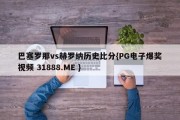 巴塞罗那vs赫罗纳历史比分{PG电子爆奖视频 31888.ME }