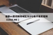 曼联vs莱切斯特城比分{PG电子爆奖视频 31888.ME }