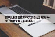 西甲比利亚雷亚尔VS艾尔切比分预测{PG电子爆奖视频 31888.ME }