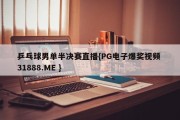 乒乓球男单半决赛直播{PG电子爆奖视频 31888.ME }