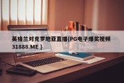 英格兰对克罗地亚直播{PG电子爆奖视频 31888.ME }