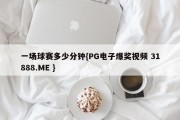 一场球赛多少分钟{PG电子爆奖视频 31888.ME }