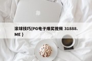 滚球技巧{PG电子爆奖视频 31888.ME }