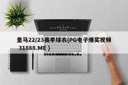 皇马22/23赛季球衣{PG电子爆奖视频 31888.ME }