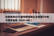 阿斯顿维拉VS曼彻斯特城比分预测{PG电子爆奖视频 31888.ME }