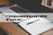 广东大益2024队长是谁{PG电子爆奖视频 31888.ME }