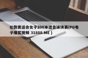 伦敦奥运会女子200米混合泳决赛{PG电子爆奖视频 31888.ME }