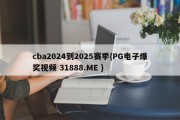 cba2024到2025赛季{PG电子爆奖视频 31888.ME }