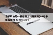 洛杉矶快船vs犹他爵士对阵预测{PG电子爆奖视频 31888.ME }