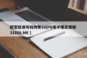 冠军欧洲号码传奇10{PG电子爆奖视频 31888.ME }