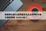 休斯顿火箭vs迈阿密热火比分预测{PG电子爆奖视频 31888.ME }