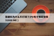 张继科为什么不打球了{PG电子爆奖视频 31888.ME }