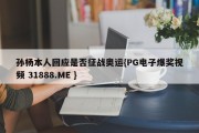 孙杨本人回应是否征战奥运{PG电子爆奖视频 31888.ME }