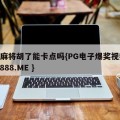 pg麻将胡了能卡点吗{PG电子爆奖视频 31888.ME }