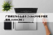 广西威壮为什么进不了CBA{PG电子爆奖视频 31888.ME }