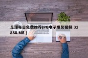 足球每日免费推荐{PG电子爆奖视频 31888.ME }