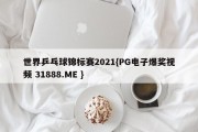 世界乒乓球锦标赛2021{PG电子爆奖视频 31888.ME }