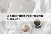 天天做HIIT的危害{PG电子爆奖视频 31888.ME }