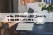 林丹vs李宗伟2012伦敦奥运会{PG电子爆奖视频 31888.ME }