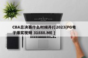 CBA总决赛什么时候开打2023{PG电子爆奖视频 31888.ME }