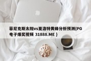 菲尼克斯太阳vs夏洛特黄蜂分析预测{PG电子爆奖视频 31888.ME }