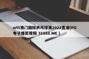 wtt澳门国际乒乓球赛2022直播{PG电子爆奖视频 31888.ME }