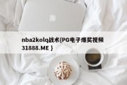 nba2kolq战术{PG电子爆奖视频 31888.ME }