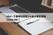 nba一个赛季的流程{PG电子爆奖视频 31888.ME }