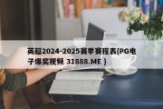 英超2024-2025赛季赛程表{PG电子爆奖视频 31888.ME }