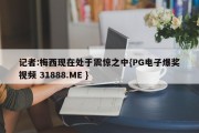 记者:梅西现在处于震惊之中{PG电子爆奖视频 31888.ME }