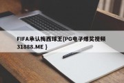 FIFA承认梅西球王{PG电子爆奖视频 31888.ME }