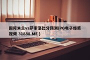 国际米兰vs萨索洛比分预测{PG电子爆奖视频 31888.ME }