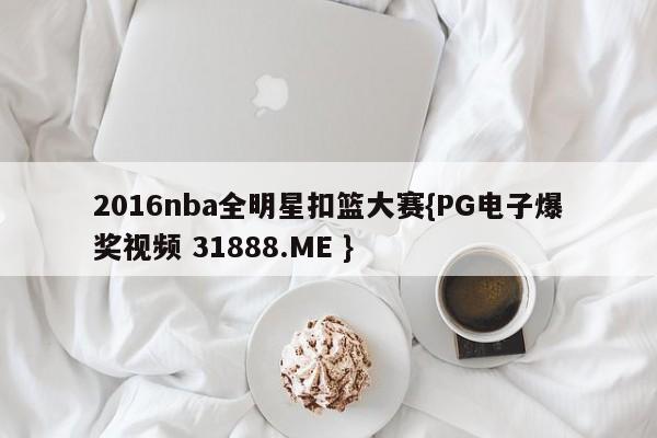 2016nba全明星扣篮大赛{PG电子爆奖视频 31888.ME }