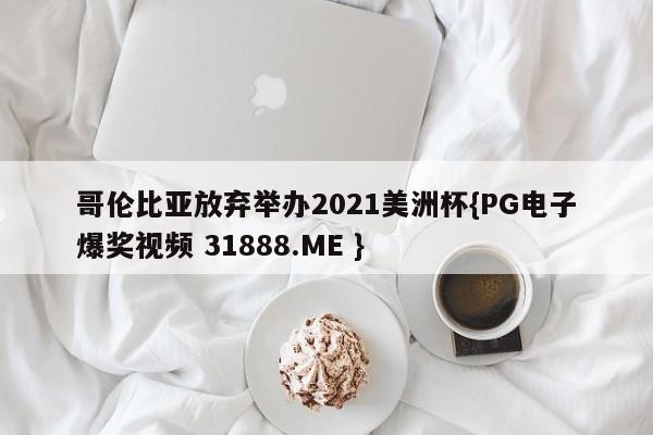 哥伦比亚放弃举办2021美洲杯{PG电子爆奖视频 31888.ME }