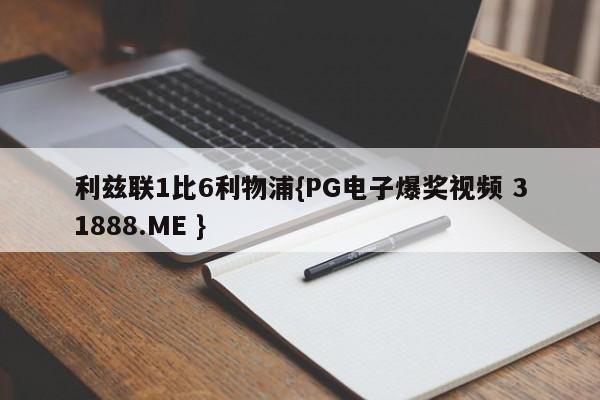 利兹联1比6利物浦{PG电子爆奖视频 31888.ME }