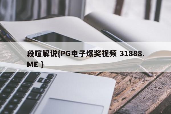 段暄解说{PG电子爆奖视频 31888.ME }