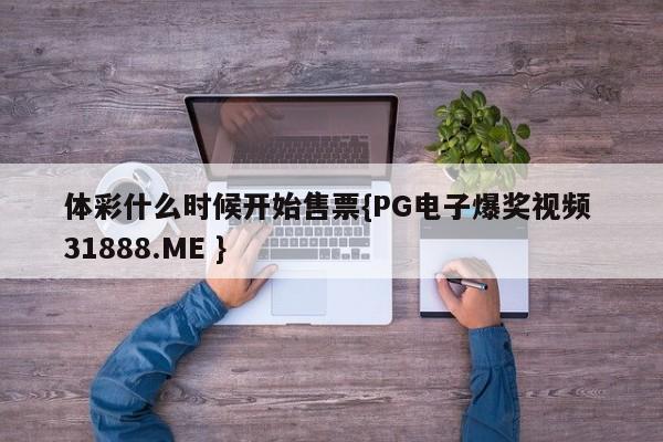 体彩什么时候开始售票{PG电子爆奖视频 31888.ME }